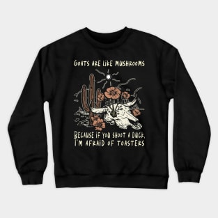 Goats Are Like Mushrooms. Because If You Shoot A Duck, I'm Afraid Of Toasters Flowers Cactus Crewneck Sweatshirt